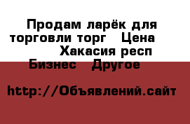 Продам ларёк для торговли торг › Цена ­ 60 000 - Хакасия респ. Бизнес » Другое   